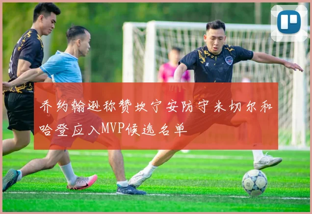 乔约翰逊称赞坎宁安防守米切尔和哈登应入MVP候选名单