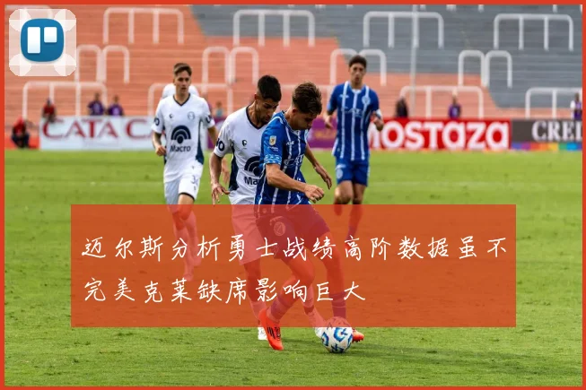 迈尔斯分析勇士战绩高阶数据虽不完美克莱缺席影响巨大