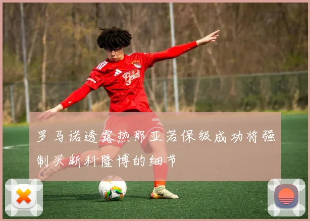 罗马诺透露热那亚若保级成功将强制买断科隆博的细节