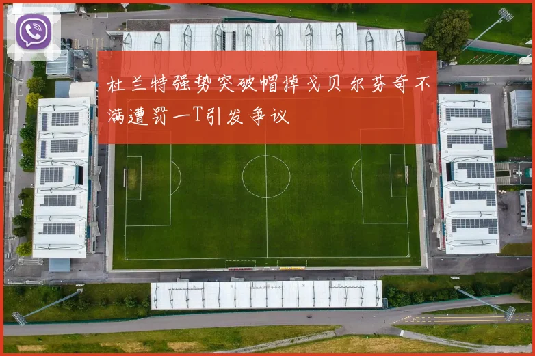 杜兰特强势突破帽掉戈贝尔芬奇不满遭罚一T引发争议