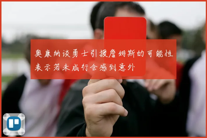 奥康纳谈勇士引援詹姆斯的可能性表示若未成行会感到意外