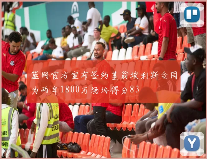 篮网官方宣布签约基翁埃利斯合同为两年1800万场均得分83