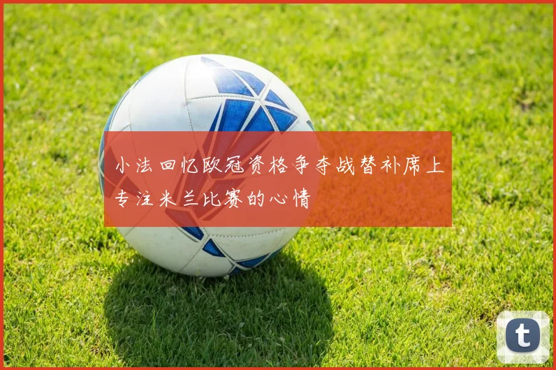 小法回忆欧冠资格争夺战替补席上专注米兰比赛的心情