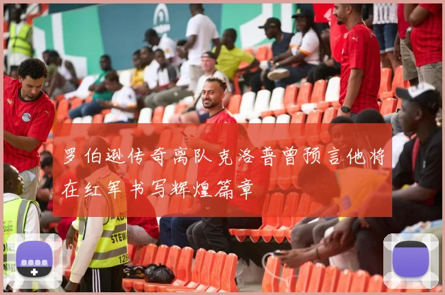 罗伯逊传奇离队克洛普曾预言他将在红军书写辉煌篇章