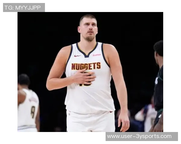 约基奇三节狂砍36分12板8助展现统治力球队再创佳绩